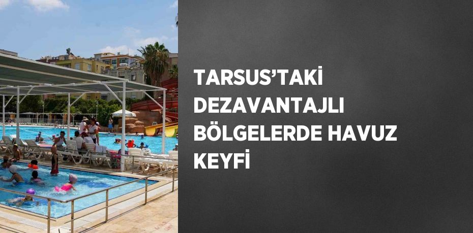 TARSUS’TAKİ DEZAVANTAJLI BÖLGELERDE HAVUZ KEYFİ