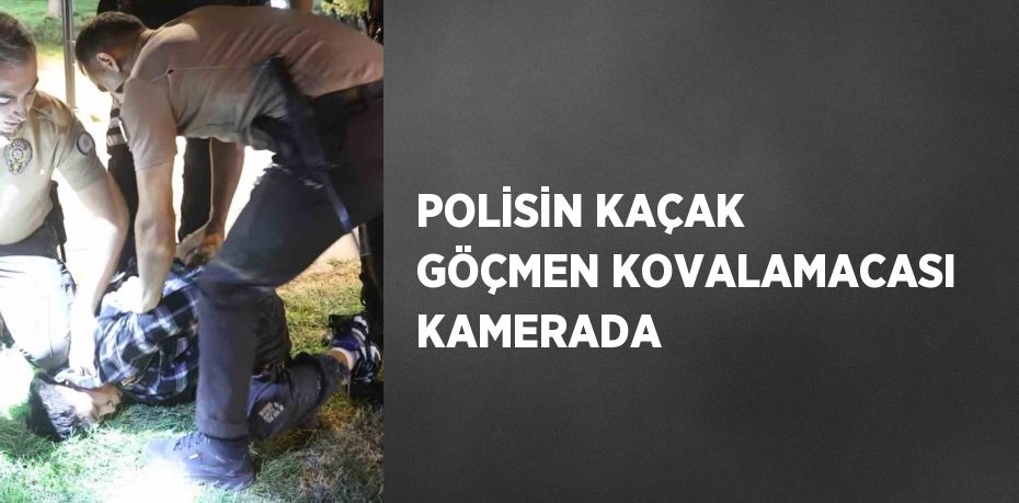 POLİSİN KAÇAK GÖÇMEN KOVALAMACASI KAMERADA