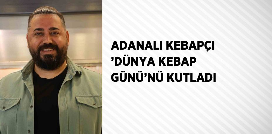 ADANALI KEBAPÇI ’DÜNYA KEBAP GÜNÜ’NÜ KUTLADI