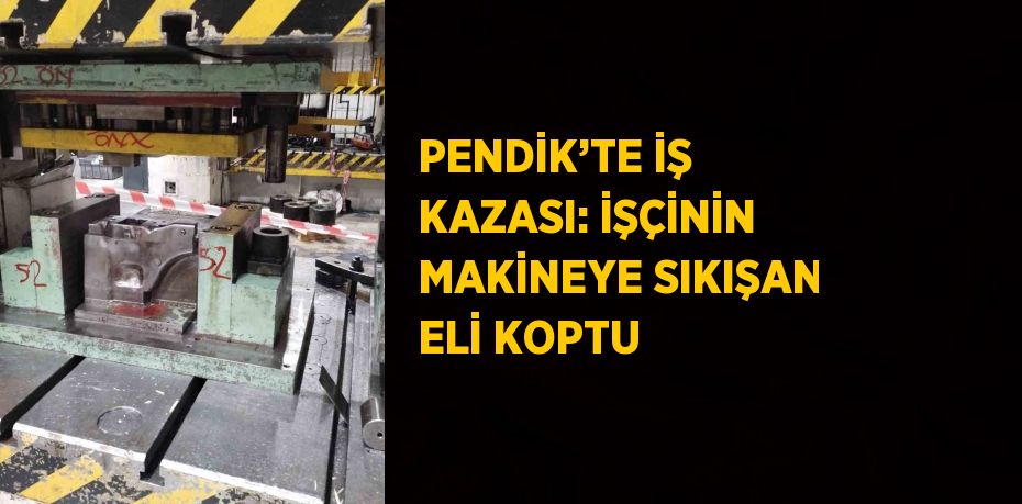 PENDİK’TE İŞ KAZASI: İŞÇİNİN MAKİNEYE SIKIŞAN ELİ KOPTU