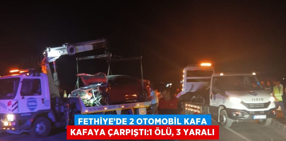 FETHİYE’DE 2 OTOMOBİL KAFA KAFAYA ÇARPIŞTI:1 ÖLÜ, 3 YARALI