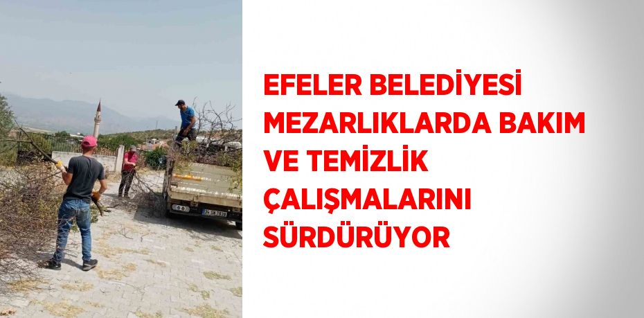 EFELER BELEDİYESİ MEZARLIKLARDA BAKIM VE TEMİZLİK ÇALIŞMALARINI SÜRDÜRÜYOR