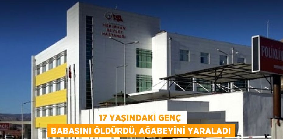 17 YAŞINDAKİ GENÇ BABASINI ÖLDÜRDÜ, AĞABEYİNİ YARALADI