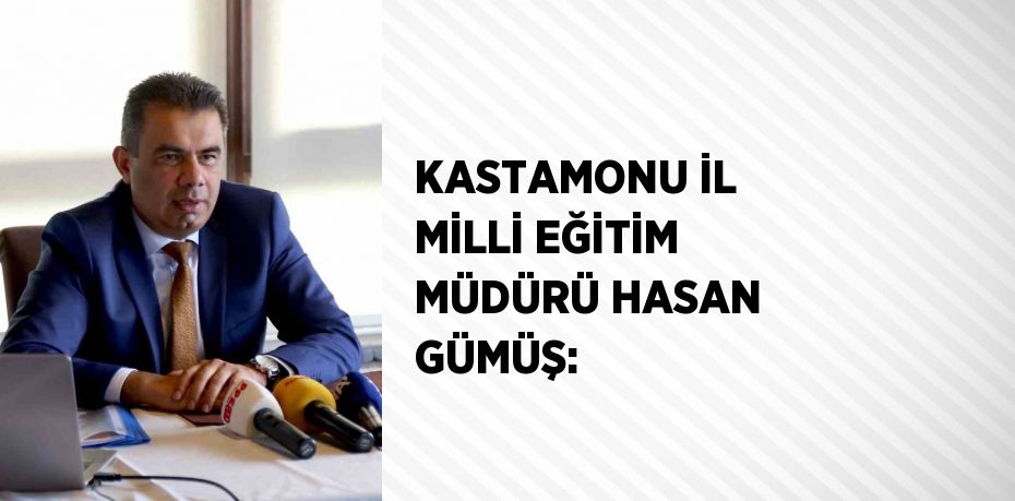 KASTAMONU İL MİLLİ EĞİTİM MÜDÜRÜ HASAN GÜMÜŞ: