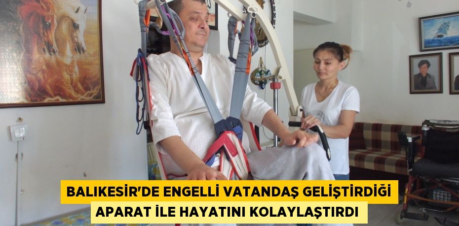 Balıkesir'de engelli vatandaş geliştirdiği aparat ile hayatını kolaylaştırdı