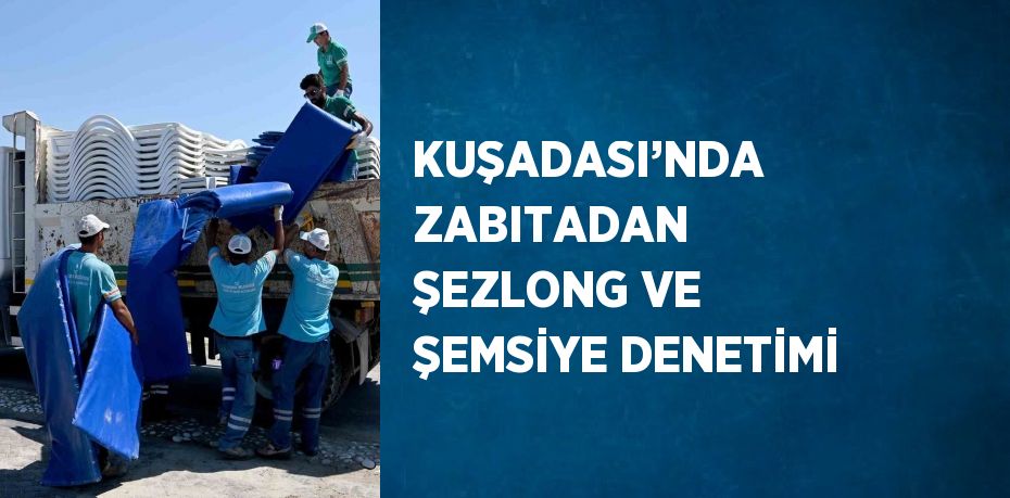 KUŞADASI’NDA ZABITADAN ŞEZLONG VE ŞEMSİYE DENETİMİ