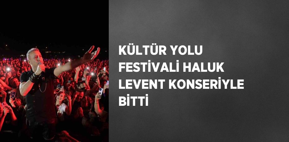 KÜLTÜR YOLU FESTİVALİ HALUK LEVENT KONSERİYLE BİTTİ