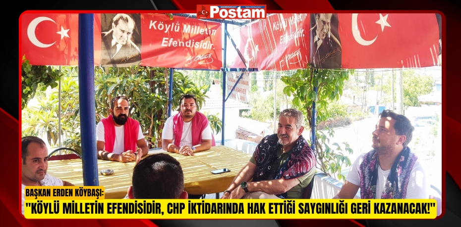 Başkan Erden Köybaşı: "Köylü Milletin Efendisidir, CHP İktidarında Hak Ettiği Saygınlığı Geri Kazanacak!"