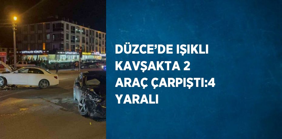 DÜZCE’DE IŞIKLI KAVŞAKTA 2 ARAÇ ÇARPIŞTI:4 YARALI