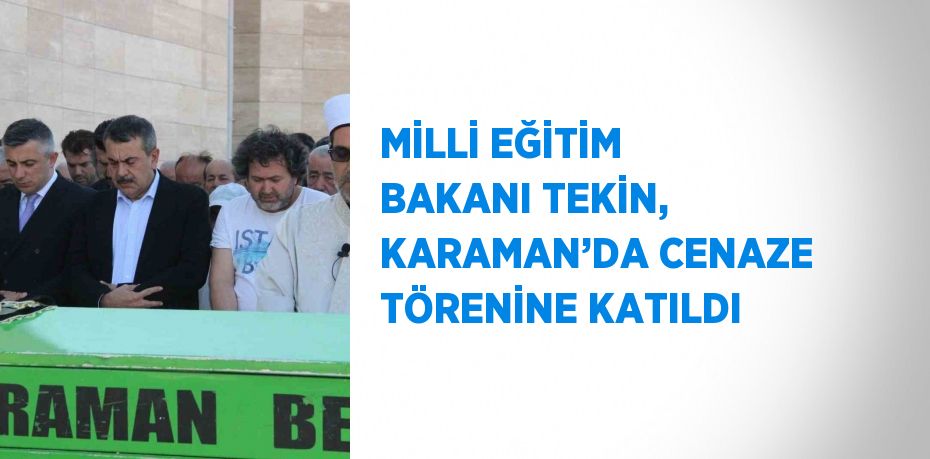 MİLLİ EĞİTİM BAKANI TEKİN, KARAMAN’DA CENAZE TÖRENİNE KATILDI