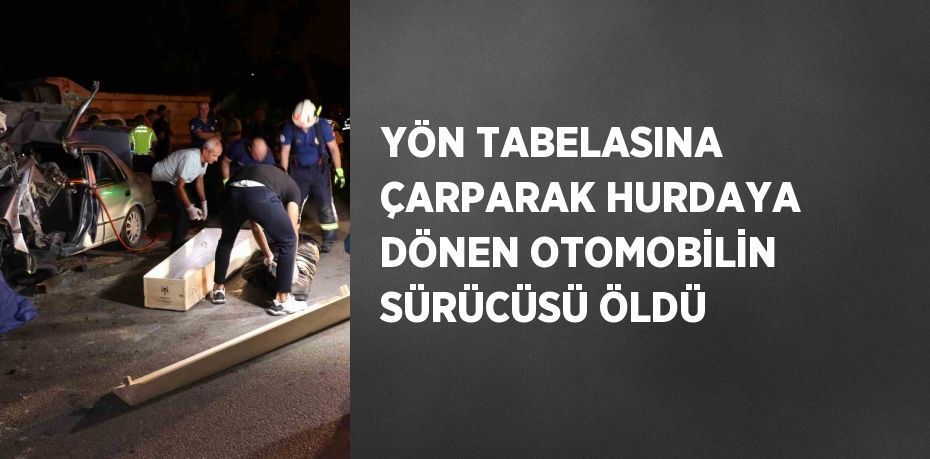 YÖN TABELASINA ÇARPARAK HURDAYA DÖNEN OTOMOBİLİN SÜRÜCÜSÜ ÖLDÜ