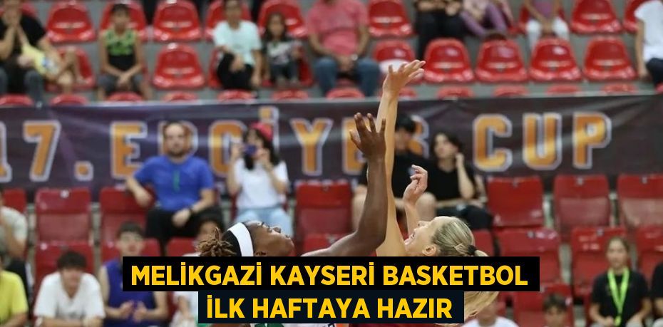 MELİKGAZİ KAYSERİ BASKETBOL İLK HAFTAYA HAZIR