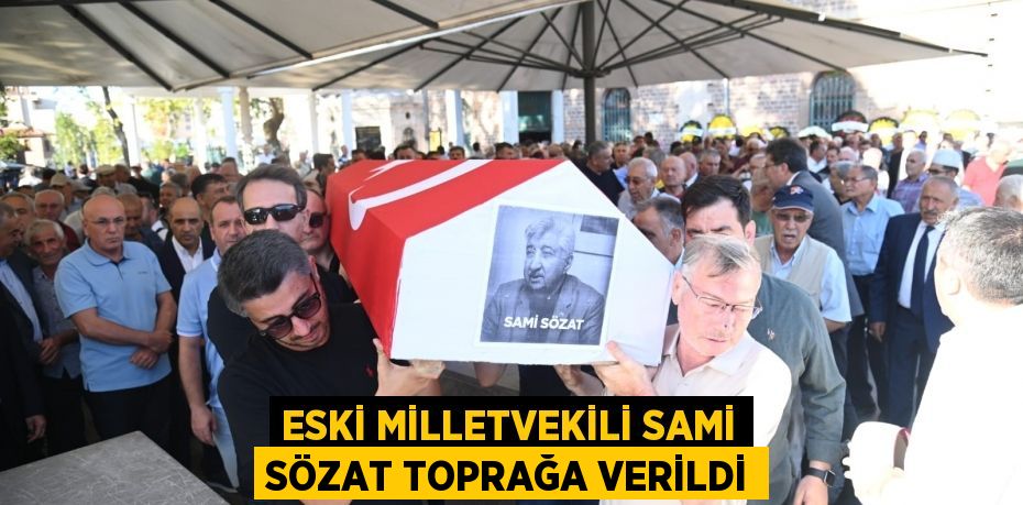 Eski Milletvekili Sami Sözat toprağa verildi