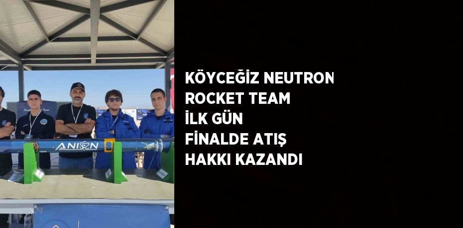 KÖYCEĞİZ NEUTRON ROCKET TEAM İLK GÜN FİNALDE ATIŞ HAKKI KAZANDI