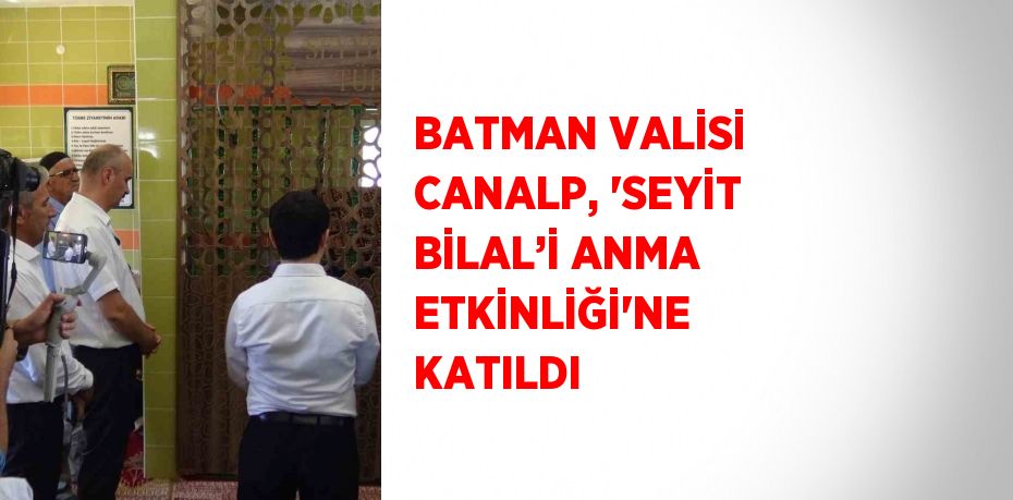 BATMAN VALİSİ CANALP, 'SEYİT BİLAL’İ ANMA ETKİNLİĞİ'NE KATILDI