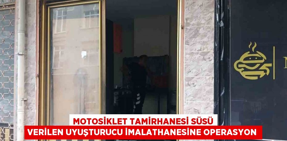 MOTOSİKLET TAMİRHANESİ SÜSÜ VERİLEN UYUŞTURUCU İMALATHANESİNE OPERASYON