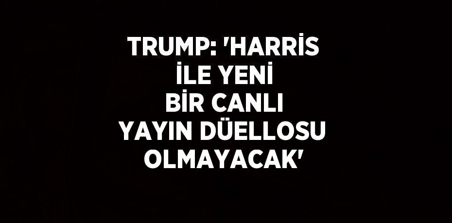 TRUMP: 'HARRİS İLE YENİ BİR CANLI YAYIN DÜELLOSU OLMAYACAK'