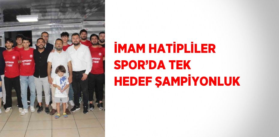 İMAM HATİPLİLER SPOR’DA TEK HEDEF ŞAMPİYONLUK