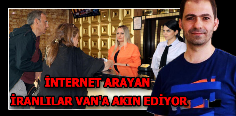 İNTERNET ARAYAN İRANLILAR VAN'A AKIN EDİYOR