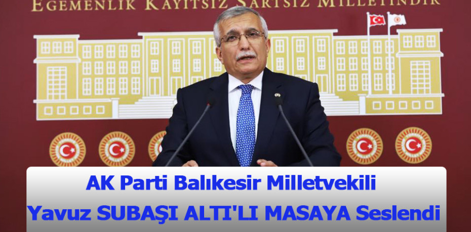 AK Parti Balıkesir Milletvekili  Yavuz SUBAŞI ALTI'LI MASAYA Seslendi