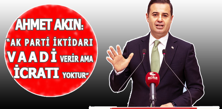 AHMET AKIN: “AK PARTİ İKTİDARI VAADİ VERİR AMA İCRATI YOKTUR”