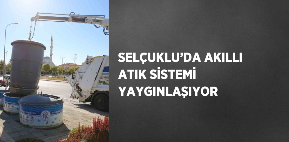 SELÇUKLU’DA AKILLI ATIK SİSTEMİ YAYGINLAŞIYOR