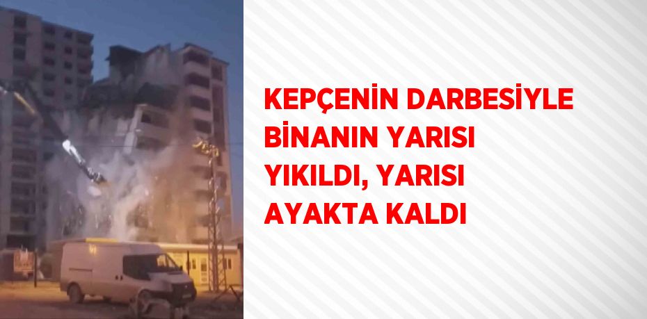 KEPÇENİN DARBESİYLE BİNANIN YARISI YIKILDI, YARISI AYAKTA KALDI