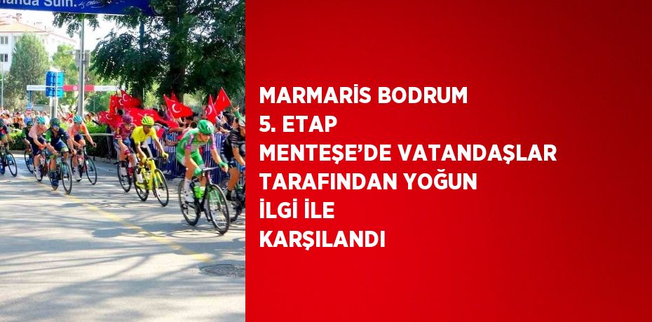 MARMARİS BODRUM 5. ETAP MENTEŞE’DE VATANDAŞLAR TARAFINDAN YOĞUN İLGİ İLE KARŞILANDI