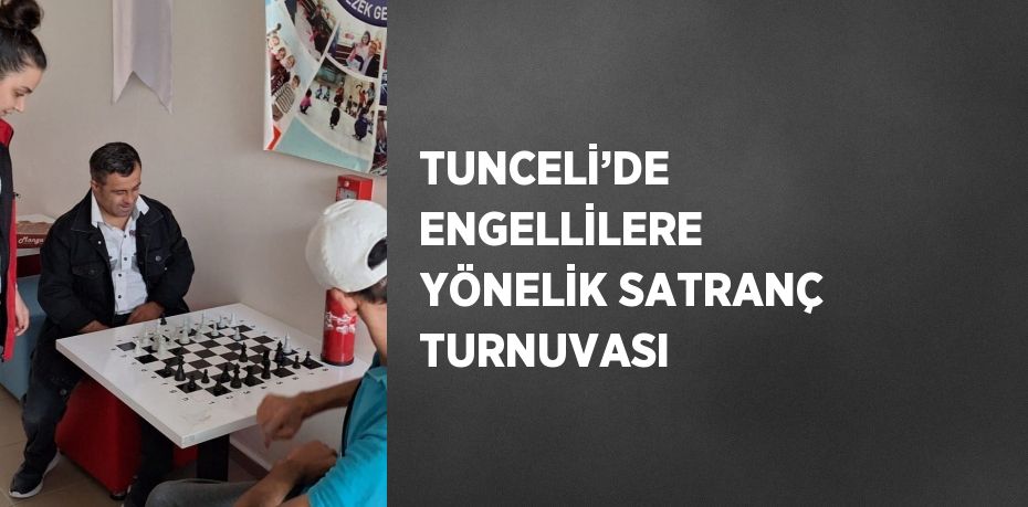 TUNCELİ’DE ENGELLİLERE YÖNELİK SATRANÇ TURNUVASI