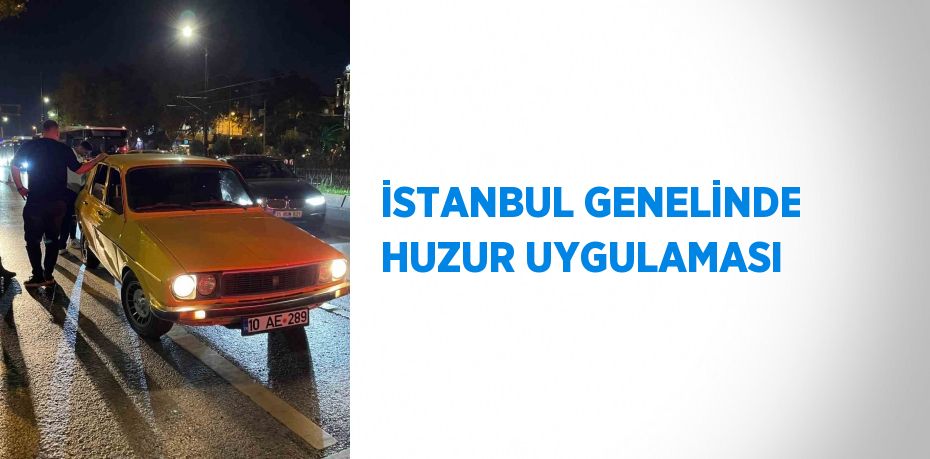 İSTANBUL GENELİNDE HUZUR UYGULAMASI