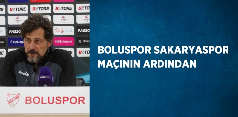 BOLUSPOR SAKARYASPOR MAÇININ ARDINDAN