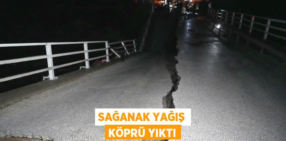 Sağanak yağış köprü yıktı