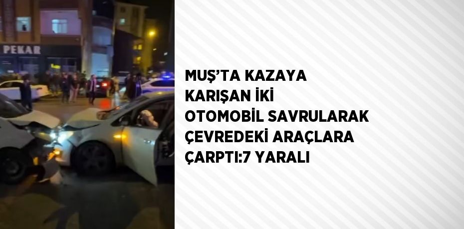 MUŞ’TA KAZAYA KARIŞAN İKİ OTOMOBİL SAVRULARAK ÇEVREDEKİ ARAÇLARA ÇARPTI:7 YARALI