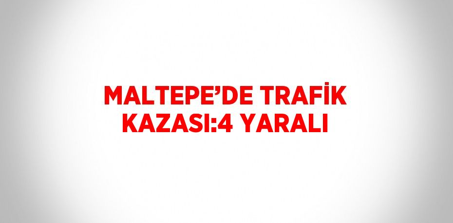 MALTEPE’DE TRAFİK KAZASI:4 YARALI