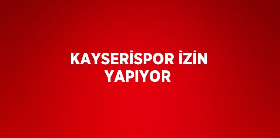 KAYSERİSPOR İZİN YAPIYOR