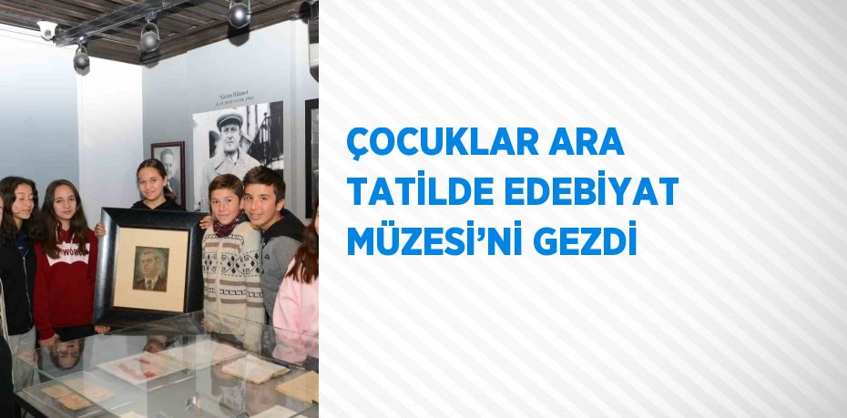 ÇOCUKLAR ARA TATİLDE EDEBİYAT MÜZESİ’Nİ GEZDİ