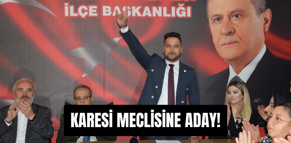 KARESİ MECLİSİNE ADAY!