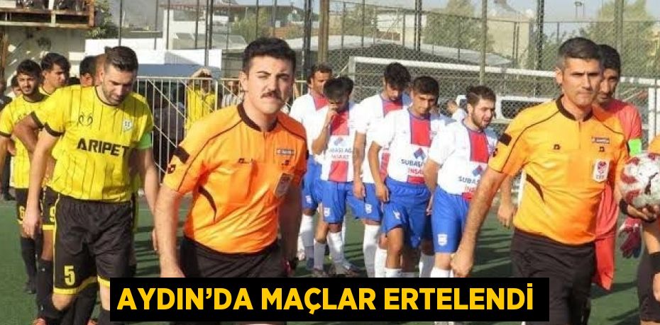 AYDIN’DA MAÇLAR ERTELENDİ