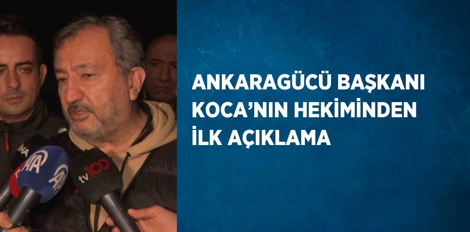 ANKARAGÜCÜ BAŞKANI KOCA’NIN HEKİMİNDEN İLK AÇIKLAMA