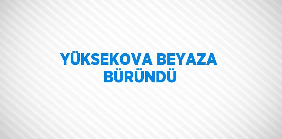 YÜKSEKOVA BEYAZA BÜRÜNDÜ