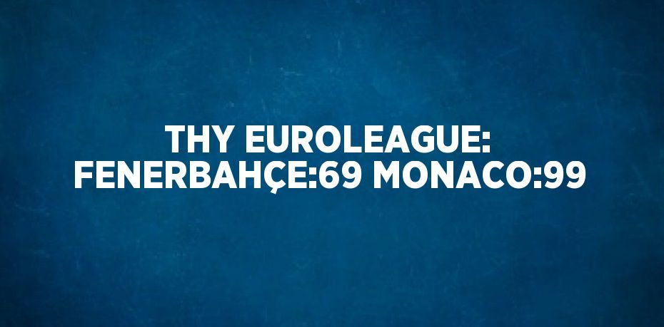 THY EUROLEAGUE: FENERBAHÇE:69 MONACO:99