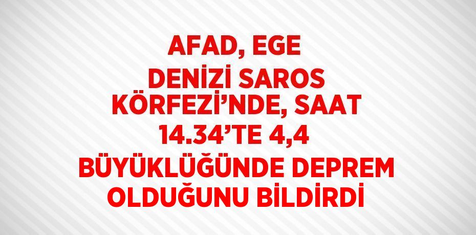 AFAD, EGE DENİZİ SAROS KÖRFEZİ’NDE, SAAT 14.34’TE 4,4 BÜYÜKLÜĞÜNDE DEPREM OLDUĞUNU BİLDİRDİ