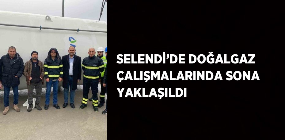 SELENDİ’DE DOĞALGAZ ÇALIŞMALARINDA SONA YAKLAŞILDI