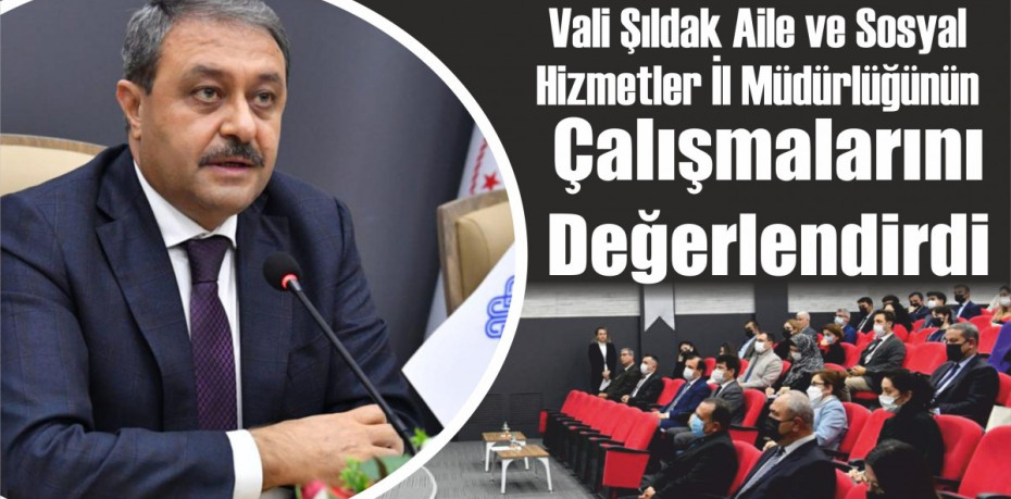 Vali Şıldak Aile ve Sosyal Hizmetler İl Müdürlüğünün Çalışmalarını Değerlendirdi