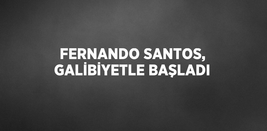 FERNANDO SANTOS, GALİBİYETLE BAŞLADI