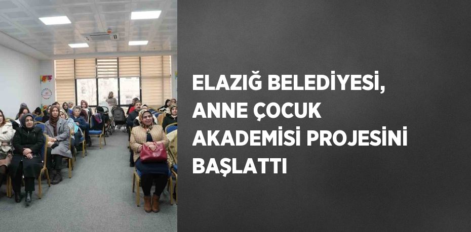 ELAZIĞ BELEDİYESİ, ANNE ÇOCUK AKADEMİSİ PROJESİNİ BAŞLATTI