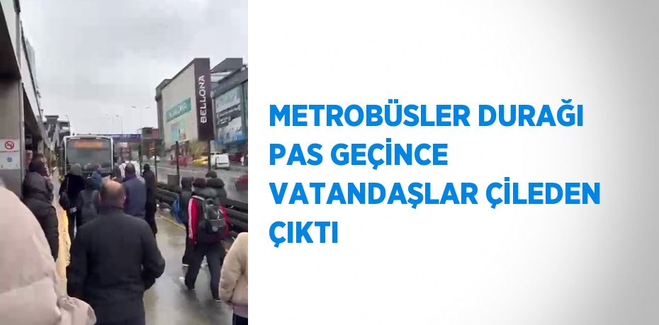 METROBÜSLER DURAĞI PAS GEÇİNCE VATANDAŞLAR ÇİLEDEN ÇIKTI