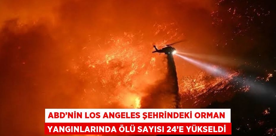 ABD’NİN LOS ANGELES ŞEHRİNDEKİ ORMAN YANGINLARINDA ÖLÜ SAYISI 24’E YÜKSELDİ