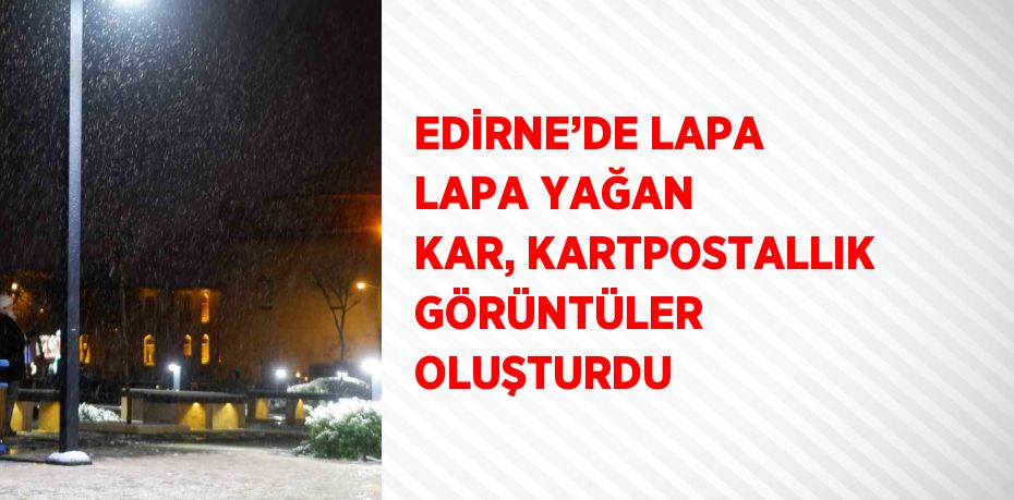 EDİRNE’DE LAPA LAPA YAĞAN KAR, KARTPOSTALLIK GÖRÜNTÜLER OLUŞTURDU