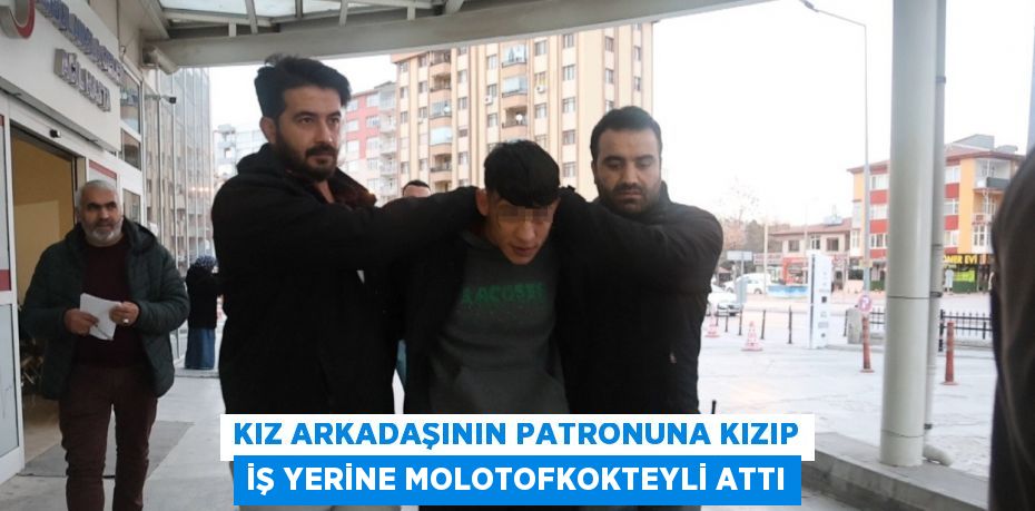 KIZ ARKADAŞININ PATRONUNA KIZIP İŞ YERİNE MOLOTOFKOKTEYLİ ATTI